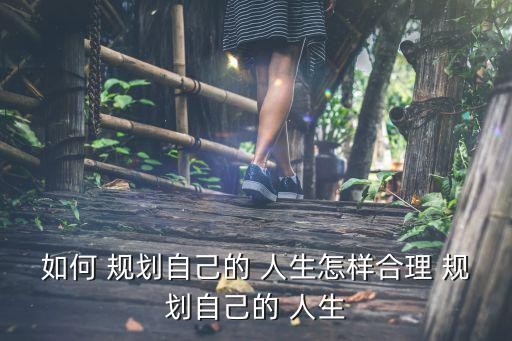 如何 规划自己的 人生怎样合理 规划自己的 人生