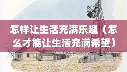 怎样让生活充满乐趣（怎么才能让生活充满希望）