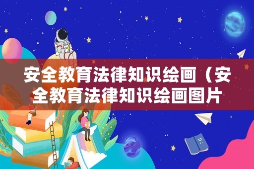 安全教育法律知识绘画（安全教育法律知识绘画图片）