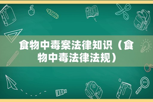 食物中毒案法律知识（食物中毒法律法规）