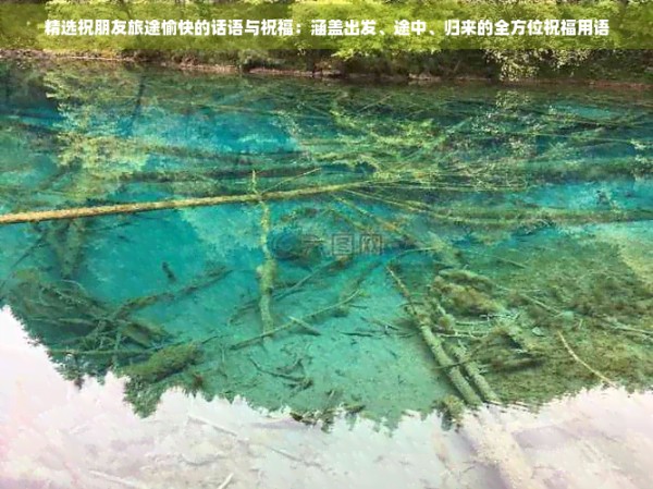 精选祝朋友旅途愉快的话语与祝福：涵盖出发、途中、归来的全方位祝福用语