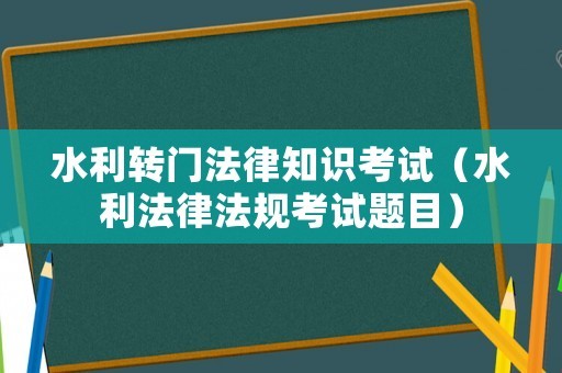 水利转门法律知识考试（水利法律法规考试题目）