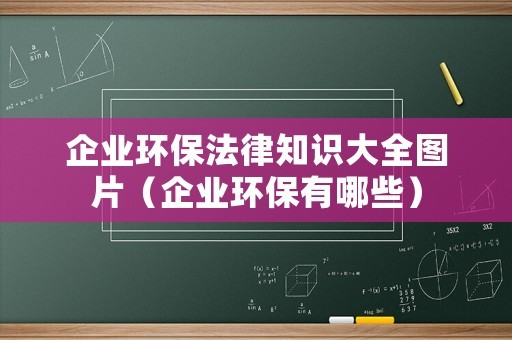 企业环保法律知识大全图片（企业环保有哪些）