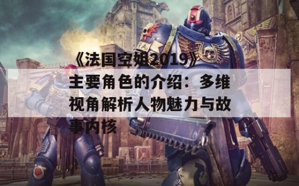 《法国空姐2019》主要角色的介绍：多维视角解析人物魅力与故事内核 第1张