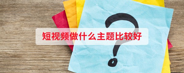 短视频做什么主题比较好