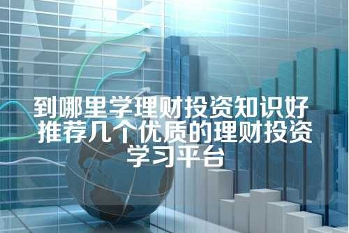 到哪里学理财投资知识好 推荐几个优质的理财投资学习平台