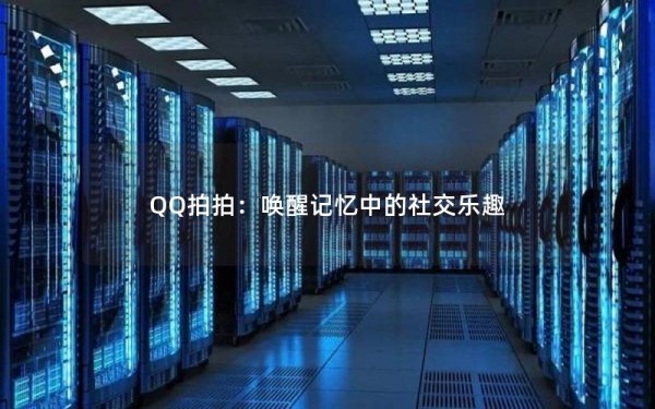 QQ拍拍：唤醒记忆中的社交乐趣
