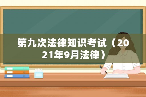 第九次法律知识考试（2021年9月法律）