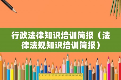 行政法律知识培训简报（法律法规知识培训简报）