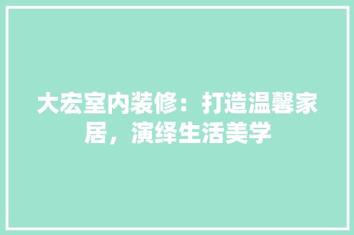 大宏室内装修：打造温馨家居，演绎<a target=