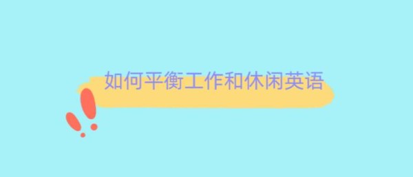 英语作文系列之如何平衡工作和休闲英语（附中文）