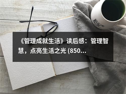 《管理成就生活》读后感：管理智慧，点亮生活之光 (850字)