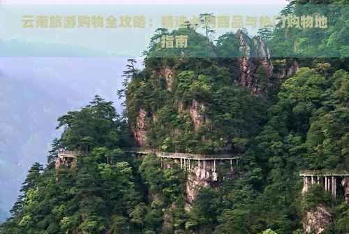 云南旅游购物全攻略：精选必购商品与热门购物地指南