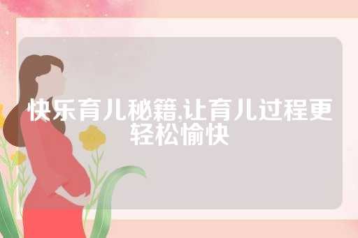 快乐育儿秘籍,让育儿过程更轻松愉快
