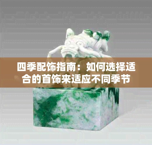 四季配饰指南：如何选择适合的首饰来适应不同季节