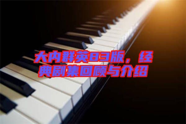 大内群英83版，经典剧集回顾与介绍