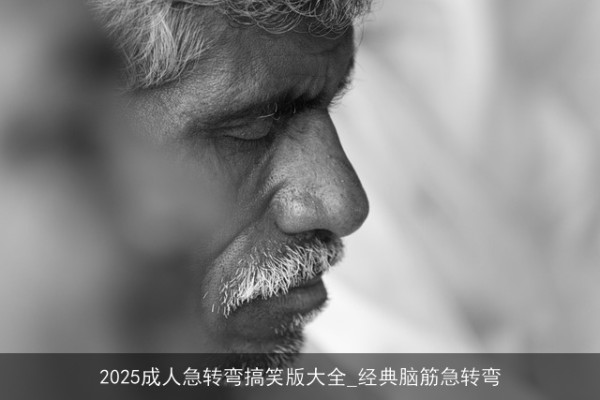 2025成人急转弯搞笑版大全_经典脑筋急转弯