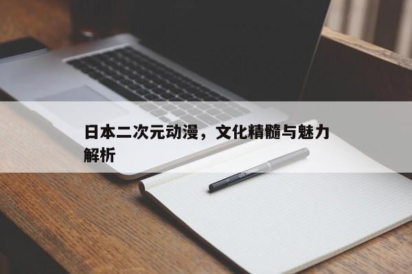 日本二次元动漫，文化精髓与魅力解析