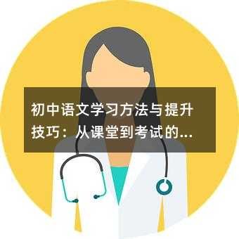 初中语文学习方法与提升技巧：从课堂到考试的全方位指南