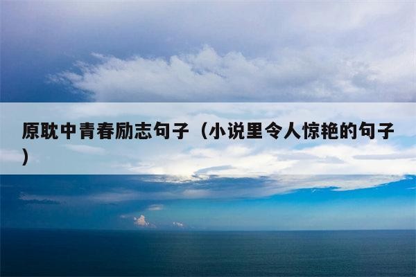 原耽中青春励志句子（小说里令人惊艳的句子）