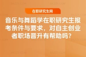 2026年音乐与舞蹈学在职研究生报考条件与要求，对自主创业者职场晋升有帮助吗？