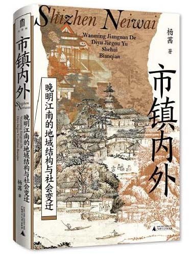 大学问·市镇内外：晚明江南的地域结构与社会变迁（以地方权势阶层为切入点，剖析市镇兴衰与社会秩序变迁，为江南市镇研究开辟全新视角。）