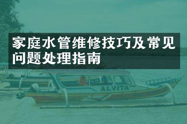家庭水管维修技巧及常见问题处理指南