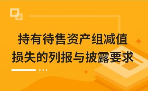 持有待售资产组减值损失的列报与披露要求