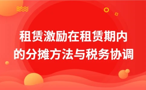租赁激励在租赁期内的分摊方法与税务协调