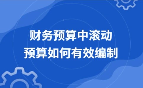 财务预算中滚动预算如何有效编制