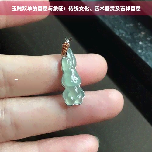 玉雕双羊的寓意与象征：传统文化、艺术鉴赏及吉祥寓意