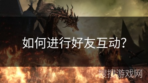 如何进行好友互动？