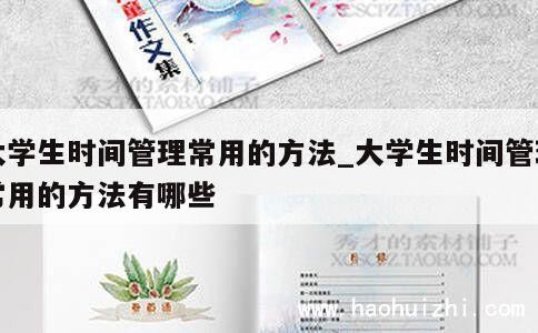 大学生时间管理常用的方法_大学生时间管理常用的方法有哪些 第1张