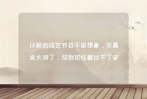 以前的综艺节目不敢想象，女嘉宾太拼了，放到现在都过不了审核