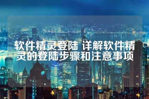 软件精灵登陆 详解软件精灵的登陆步骤和注意事项 第1张