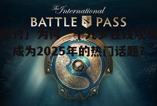 【探讨】为何“十九岁在线观看免费”成为2025年的热门话题?