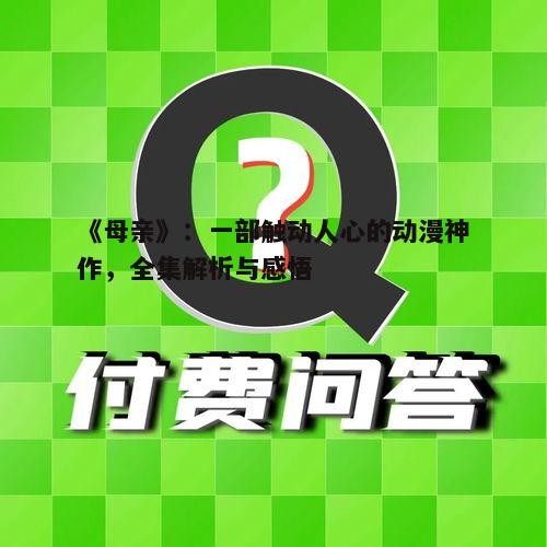 《母亲》:一部触动人心的动漫神作,全集解析与感悟