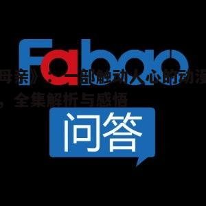 《母亲》:一部触动人心的动漫神作,全集解析与感悟