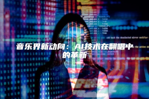 音乐界新动向:AI技术在翻唱中的革新