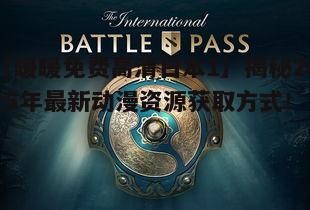 【暖暖免费高清日本1】揭秘2025年最新动漫资源获取方式！