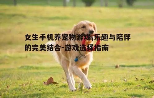 二、如何选择适合女生的养宠物游戏