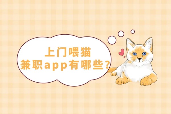 上门喂猫兼职怎么找?上门喂猫兼职app有哪些?