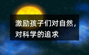 激励孩子们对自然，对科学的追求