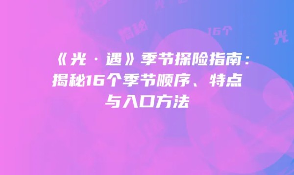 《光·遇》季节探险指南:揭秘16个季节顺序、特点与入口方法