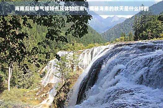 海南岛秋季气候特点及体验指南：揭秘海南的秋天是什么样的