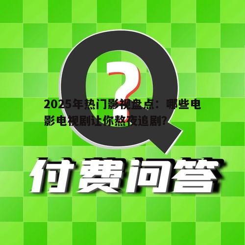 2025年热门影视盘点:哪些电影电视剧让你熬夜追剧?