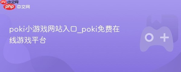 poki小游戏网站入口_poki免费在线游戏平台 - php中文网