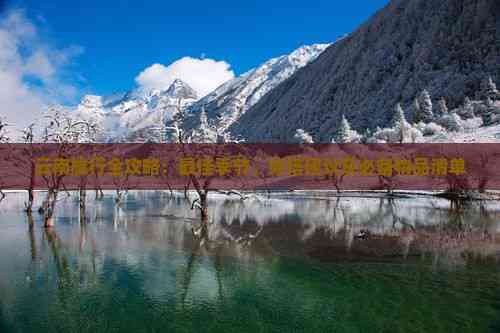 云南旅行全攻略：更佳季节、穿搭建议及必备物品清单