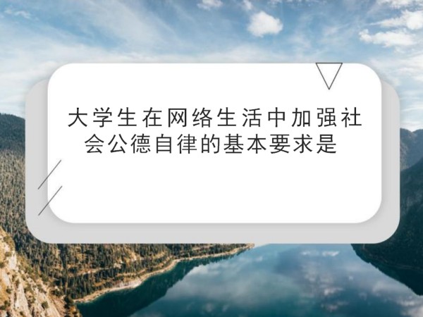 大学生在网络生活中加强社会公德自律的基本要求是