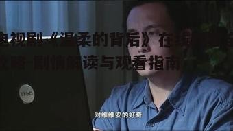 一、电视剧《温柔的背后：如何在线观看